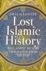 Image for Lost Islamic history  : reclaiming Muslim civilisation from the past