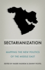 Image for Sectarianization  : mapping the new politics of the Middle East