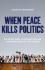 Image for When peace kills politics  : international intervention and unending wars in the Sudans