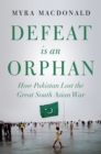 Image for Defeat Is an Orphan: How Pakistan Lost the Great South Asian War