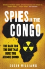 Image for Spies in the Congo  : the race for the ore that built the atomic bomb