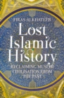 Image for Lost Islamic History: Reclaiming Muslim Civilisation from the Past
