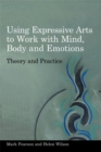 Image for Using expressive arts to work with the mind, body and emotions  : theory and practice