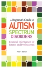 Image for A beginner&#39;s guide to autism spectrum disorders  : essential information for parents and professionals