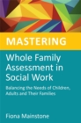 Image for Mastering whole family assessment in social work  : balancing the needs of children, adults and their families