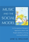 Image for Music and the Social Model : An Occupational Therapist&#39;s Approach to Music with People Labelled as Having Learning Disabilities