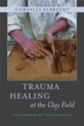Image for Trauma healing at the clay field  : a sensorimotor art therapy approach