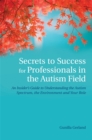 Image for Secrets to success for professionals in the autism field  : an insider&#39;s guide to understanding the autism spectrum, the environment and your role