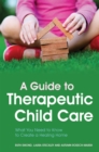 Image for A guide to therapeutic child care  : everything you need to know to create a healing home