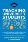 Image for Teaching university students with autism spectrum disorder  : a guide to developing academic capacity and proficiency