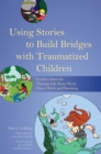 Image for Using stories to build bridges with traumatized children  : creative ideas for therapy, life story work, direct work and parenting