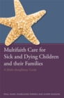 Image for Multifaith care for sick and dying children and their families  : a multi-disciplinary guide