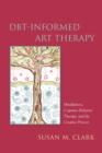 Image for DBT-informed art therapy  : mindfulness, cognitive behavior therapy, and the creative process
