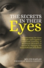Image for The secrets in their eyes  : transforming the lives of people with cognitive, emotional, learning or movement disorders or autism by changing the visual software of the brain