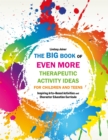 Image for The big book of even more therapeutic activity ideas for children and teens  : inspiring arts-based activities and character education curricula