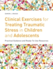 Image for Clinical Exercises for Treating Traumatic Stress in Children and Adolescents : Practical Guidance and Ready-to-use Resources