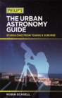 Image for Philip&#39;s the urban astronomy guide  : stargazing from towns &amp; suburbs