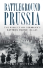 Image for Battleground Prussia  : the assault on Germany's Eastern Front 1944-1945
