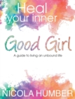 Image for Heal Your Inner Good Girl. A guide to living an unbound life.