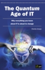 Image for The Quantum Age of IT : Why Everything You Know About IT is About to Change