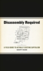 Image for Disassembly required: a field guide to actually existing capitalism