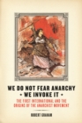 Image for We Do Not Fear Anarchy We Invoke It: The First International and the Origins of the Anarchist Movement