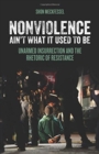 Image for Nonviolence ain&#39;t what it used to be  : unarmed insurrection and the rhetoric of resistance