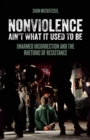 Image for Nonviolence ain&#39;t what it used to be: unarmed insurrection and the rhetoric of resistance