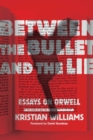 Image for Between the bullet and the lie: essays on Orwell