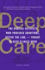 Image for Deep care  : the radical activists who provided abortions, defied the law, and fought to keep clinics open