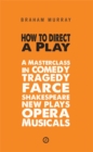 Image for How to direct a play: a masterclass in comedy, tragedy, farce, Shakespeare, new plays, opera, musicals