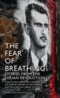 Image for The fear of breathing: stories from the Syrian revolution