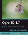 Image for OGRE 3D 1.7 beginner&#39;s guide: create real time 3D applications using OGRE 3D from scratch