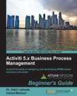 Image for Activiti 5.x business process management beginner&#39;s guide: a practical guide to designing and developing BPMN-based business processes