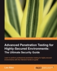 Image for Advanced penetration testing for highly-secured environments: the ultimate security guide : learn to perform professional penetration testing for highly-secured environments with this intensive hands-on guide