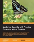 Image for Mastering OpenCV with practical computer vision projects: step-by-step tutorials to solve common real-world computer vision problems for desktop or mobile, from augmented reality and number plate recognition to face recognition and 3D head tracking