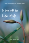 Image for In love with the life of life  : daily readings for Lent and Holy Week