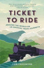 Image for Ticket to ride  : around the world on 49 unusual train journeys