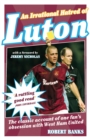 Image for An irrational hatred of Luton: the classic account of one fan&#39;s obsession with West Ham United