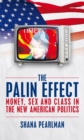 Image for The Palin effect: money, sex and class in the new American politics