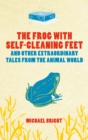 Image for The frog with self-cleaning feet-- and other extraordinary tales from the animal world: And Other True Extraordinary Tales from the Animal World