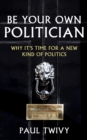 Image for Be your own politician: why it&#39;s time for a new kind of politics