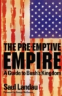 Image for The pre-emptive empire: a guide to Bush&#39;s kingdom