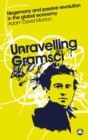 Image for Unravelling Gramsci: hegemony and passive revolution in the global political economy