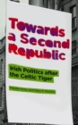 Image for Towards a Second Republic: Irish Politics after the Celtic Tiger