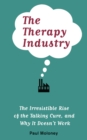 Image for The therapy industry: the irresistible rise of the talking cure, and why it doesn&#39;t work
