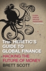 Image for The heretic&#39;s guide to global finance: hacking the future of money