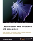 Image for Oracle Siebel CRM 8 installation and management: install, configure, and manage a robust customer relationship management system using Siebel CRM