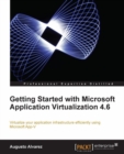 Image for Getting started with Microsoft application virtualization 4.6: virtualize your application infrastructure efficiently using Microsoft App-V