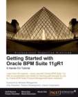 Image for Getting started with Oracle BPM Suite 11gR1: a hands-on tutorial : learn from the experts--teach yourself Oracle BPM Suite 11g with an accelerated and hands-on learning path brought to you by Oracle BPM Suite Product Management team members